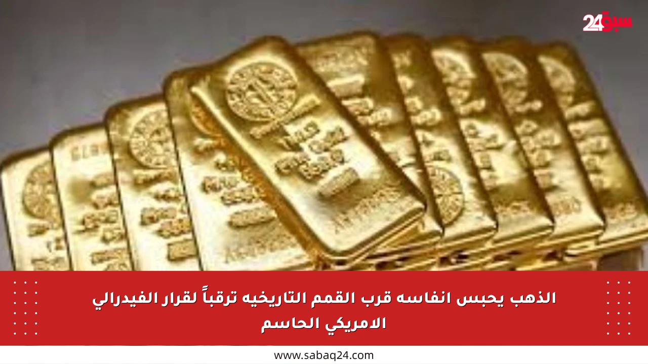 الذهب يحبس أنفاسه قرب القمم التاريخية ترقباً لقرار الفيدرالي الأمريكي الحاسم